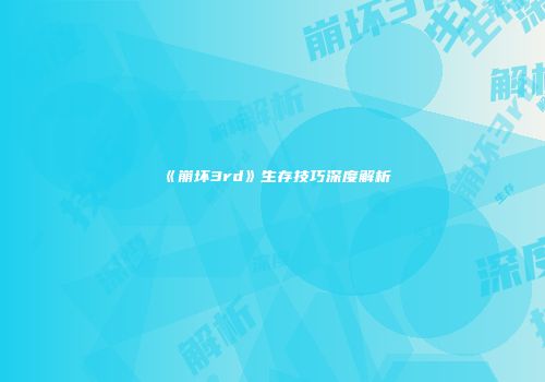 《崩坏3rd》生存技巧深度解析