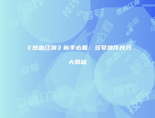 《热血江湖》新手必看：多号操作技巧大揭秘