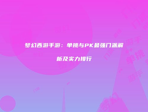 梦幻西游手游：单挑与PK最强门派解析及实力排行