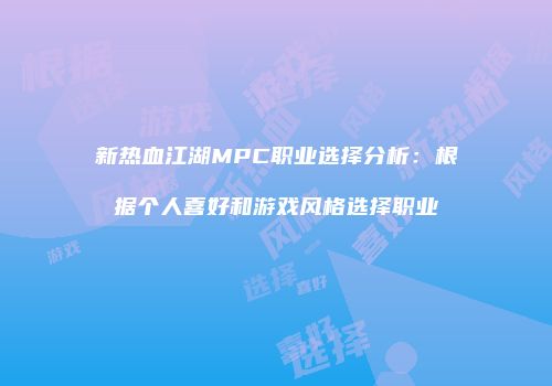 新热血江湖MPC职业选择分析：根据个人喜好和游戏风格选择职业