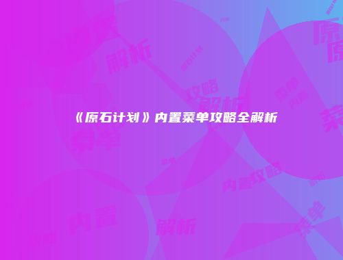 《原石计划》内置菜单攻略全解析
