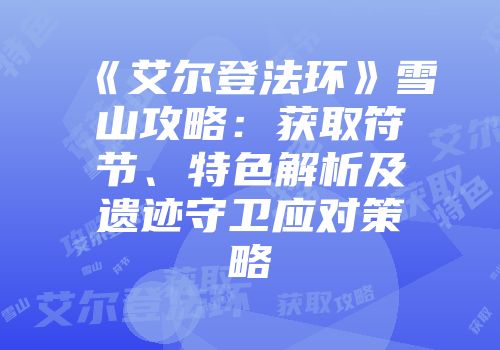 《艾尔登法环》雪山攻略：获取符节、特色解析及遗迹守卫应对策略
