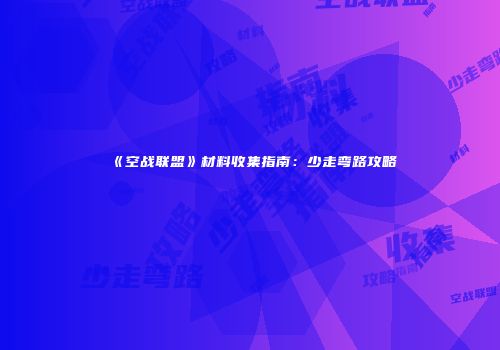 《空战联盟》材料收集指南：少走弯路攻略