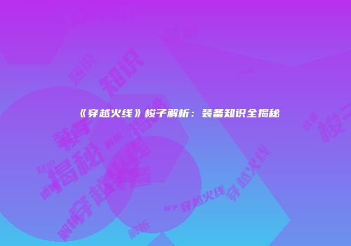 《穿越火线》梭子解析：装备知识全揭秘