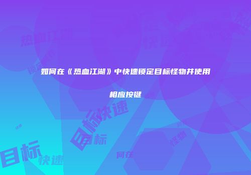 如何在《热血江湖》中快速锁定目标怪物并使用相应按键