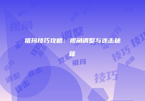 祖玛技巧攻略：视角调整与连击秘籍