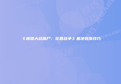 《植物大战僵尸：花园战争》基地装饰技巧