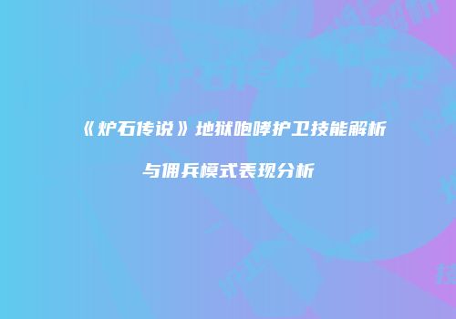 《炉石传说》地狱咆哮护卫技能解析与佣兵模式表现分析
