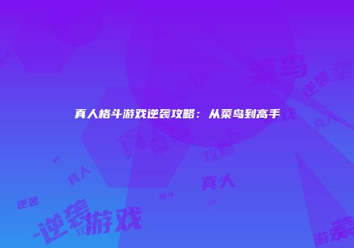 真人格斗游戏逆袭攻略：从菜鸟到高手