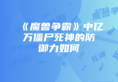 《魔兽争霸》中亿万僵尸死神的防御力如何