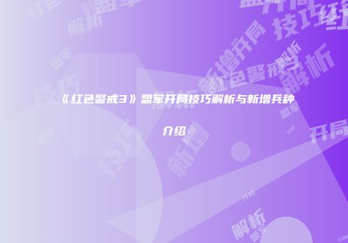 《红色警戒3》盟军开局技巧解析与新增兵种介绍
