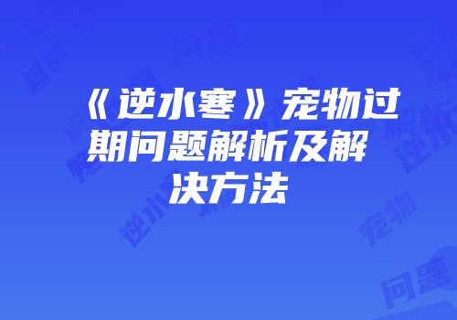 《逆水寒》宠物过期问题解析及解决方法