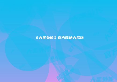 《大圣外传》官方阵地大揭秘
