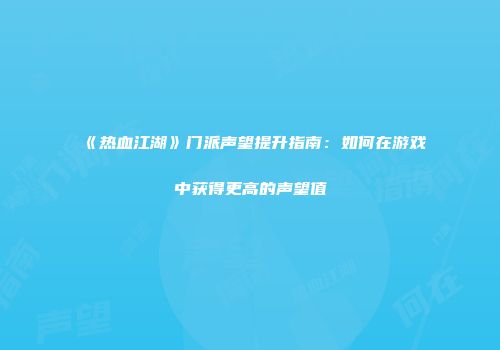 《热血江湖》门派声望提升指南：如何在游戏中获得更高的声望值