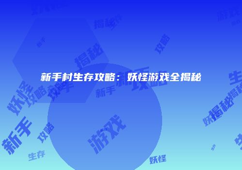新手村生存攻略：妖怪游戏全揭秘