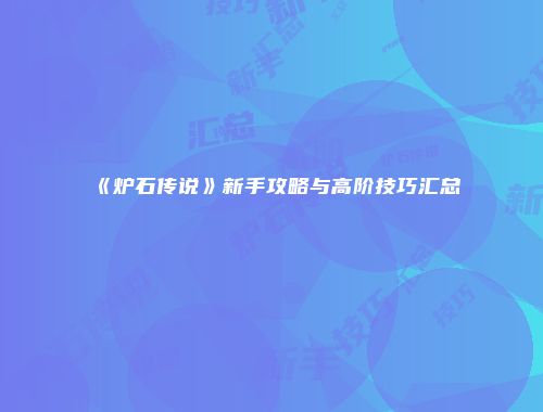 《炉石传说》新手攻略与高阶技巧汇总