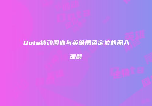 Dota被动回血与英雄角色定位的深入理解