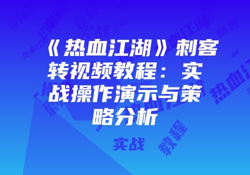 《热血江湖》刺客转视频教程：实战操作演示与策略分析
