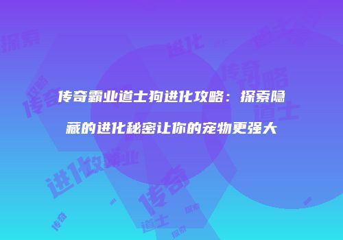 传奇霸业道士狗进化攻略：探索隐藏的进化秘密让你的宠物更强大