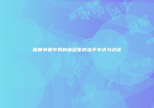 魔兽争霸中各种族冠军的选手专访与访谈