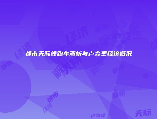 都市天际线跑车解析与卢森堡经济概况