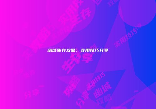 幽城生存攻略：实用技巧分享
