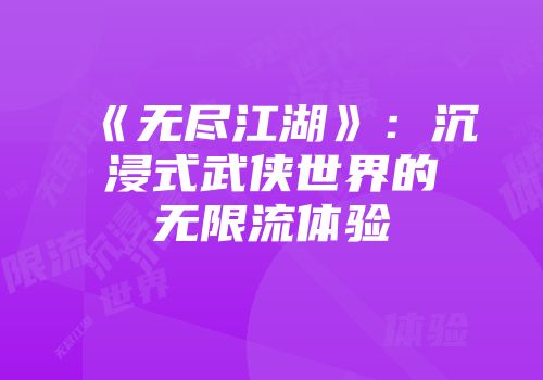 《无尽江湖》：沉浸式武侠世界的无限流体验