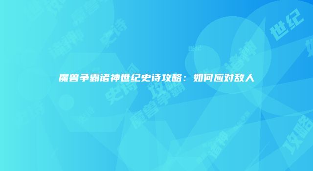 魔兽争霸诸神世纪史诗攻略：如何应对敌人