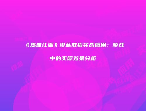 《热血江湖》绯蓝戒指实战应用：游戏中的实际效果分析