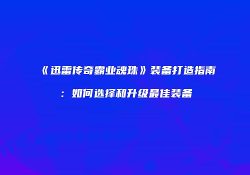 《迅雷传奇霸业魂珠》装备打造指南：如何选择和升级最佳装备