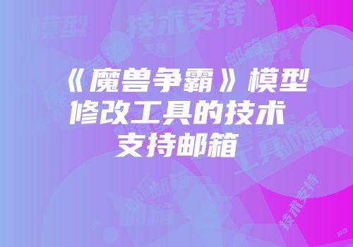《魔兽争霸》模型修改工具的技术支持邮箱