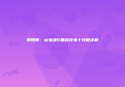 阴阳师：山兔魂9黑科技兔十攻略详解