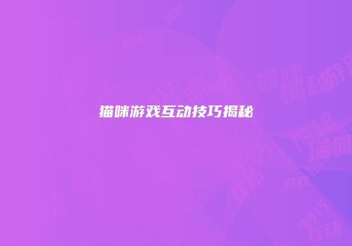猫咪游戏互动技巧揭秘