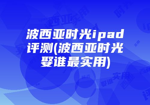波西亚时光ipad评测(波西亚时光娶谁最实用)