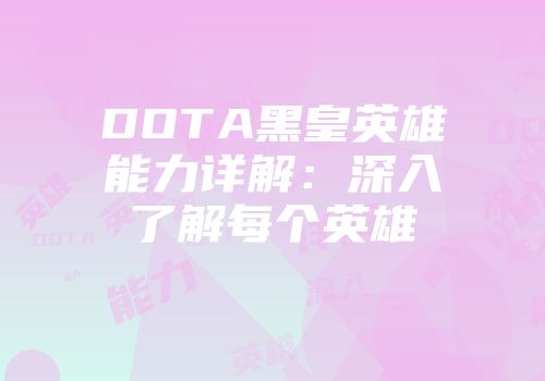 DOTA黑皇英雄能力详解：深入了解每个英雄