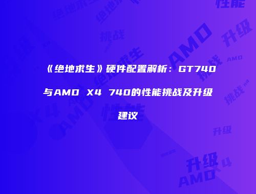 《绝地求生》硬件配置解析：GT740与AMD X4 740的性能挑战及升级建议