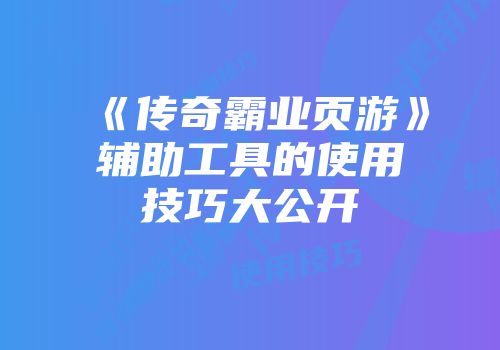 《传奇霸业页游》辅助工具的使用技巧大公开