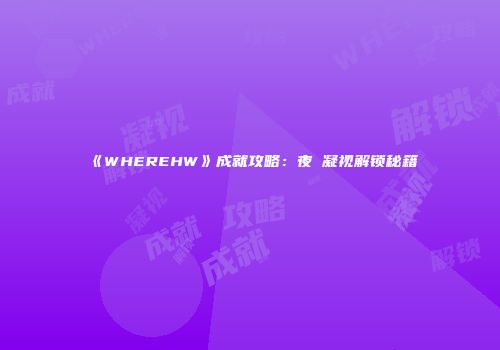 《WHEREHW》成就攻略：夜鸮凝视解锁秘籍