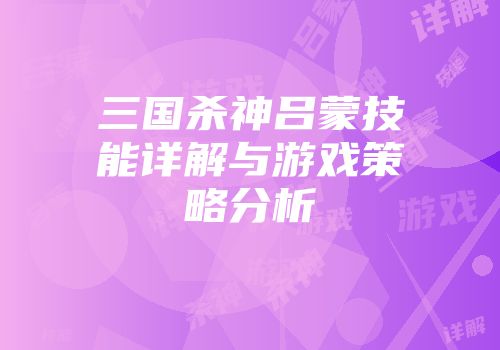三国杀神吕蒙技能详解与游戏策略分析