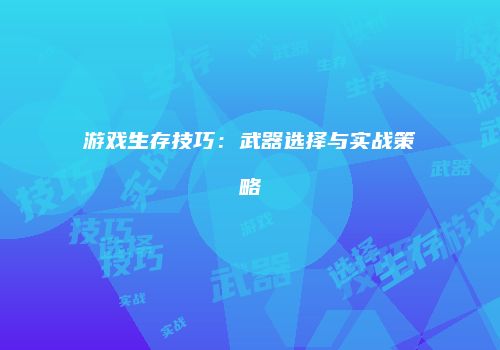 游戏生存技巧：武器选择与实战策略