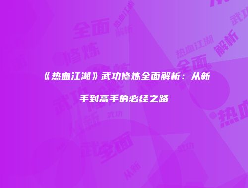 《热血江湖》武功修炼全面解析：从新手到高手的必经之路