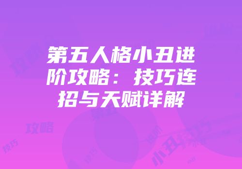 第五人格小丑进阶攻略：技巧连招与天赋详解