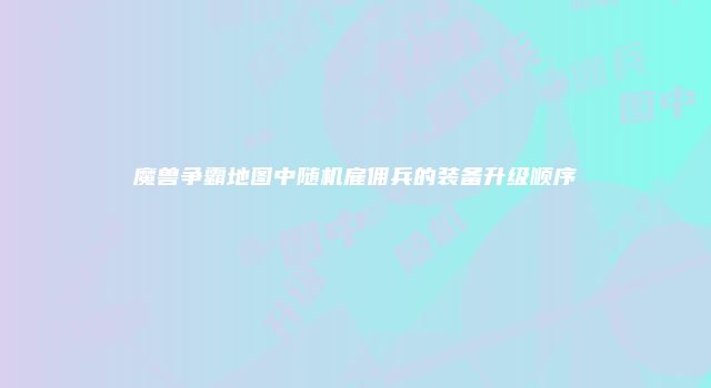 魔兽争霸地图中随机雇佣兵的装备升级顺序