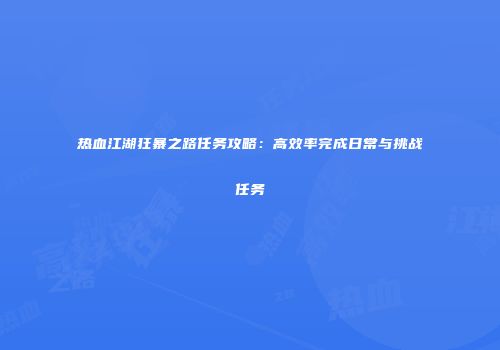 热血江湖狂暴之路任务攻略：高效率完成日常与挑战任务