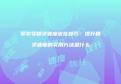 赛尔号精灵速度优化技巧：提升精灵速度的实用方法是什么