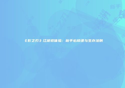 《影之刃》江湖初体验：新手必修课与生存法则