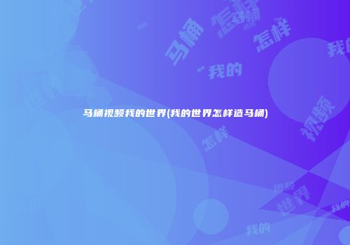 马桶视频我的世界(我的世界怎样造马桶)