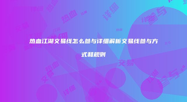 热血江湖交易线怎么参与详细解析交易线参与方式和规则