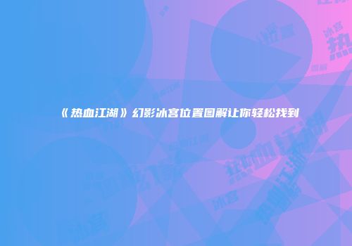 《热血江湖》幻影冰宫位置图解让你轻松找到