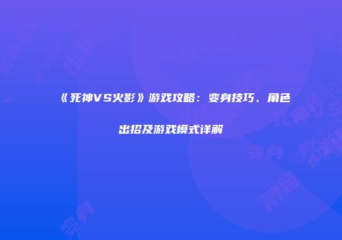 《死神VS火影》游戏攻略：变身技巧、角色出招及游戏模式详解